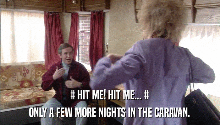 # HIT ME! HIT ME... # ONLY A FEW MORE NIGHTS IN THE CARAVAN. 