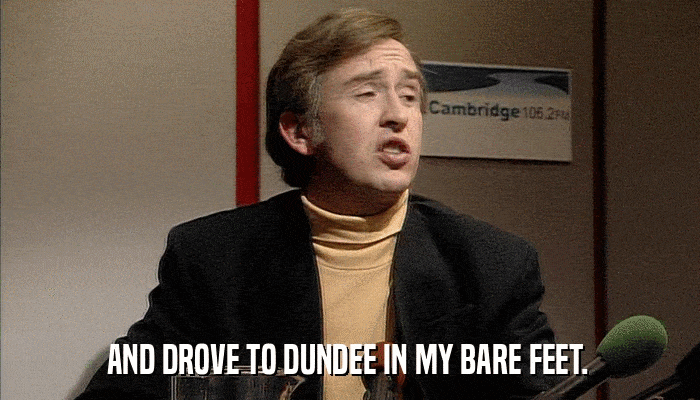 AND DROVE TO DUNDEE IN MY BARE FEET.  
