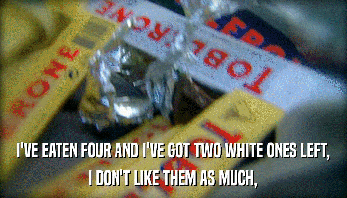 I'VE EATEN FOUR AND I'VE GOT TWO WHITE ONES LEFT, I DON'T LIKE THEM AS MUCH, 