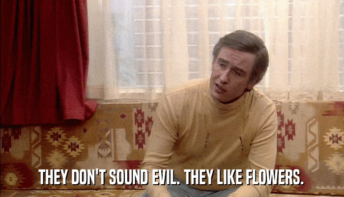 THEY DON'T SOUND EVIL. THEY LIKE FLOWERS.  