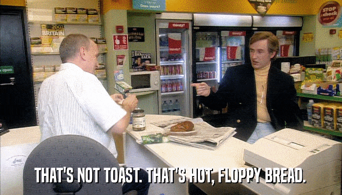 THAT'S NOT TOAST. THAT'S HOT, FLOPPY BREAD.  