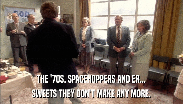 THE '70S. SPACEHOPPERS AND ER... SWEETS THEY DON'T MAKE ANY MORE. 