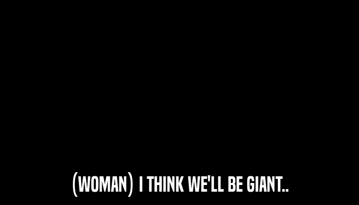 (WOMAN) I THINK WE'LL BE GIANT..  