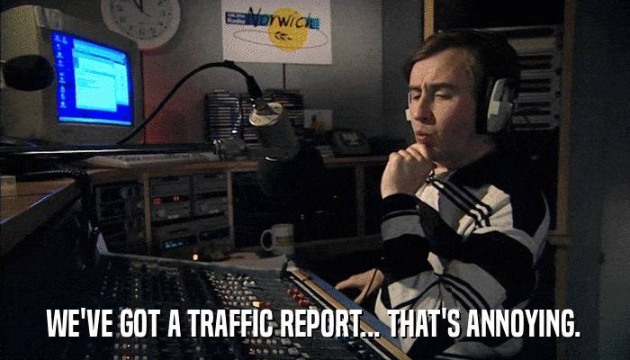 WE'VE GOT A TRAFFIC REPORT... THAT'S ANNOYING.  