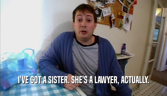 I'VE GOT A SISTER. SHE'S A LAWYER, ACTUALLY.  