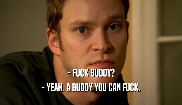 - FUCK BUDDY? - YEAH. A BUDDY YOU CAN FUCK. 