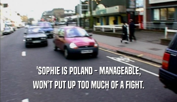 'SOPHIE IS POLAND - MANAGEABLE,
 WON'T PUT UP TOO MUCH OF A FIGHT.
 