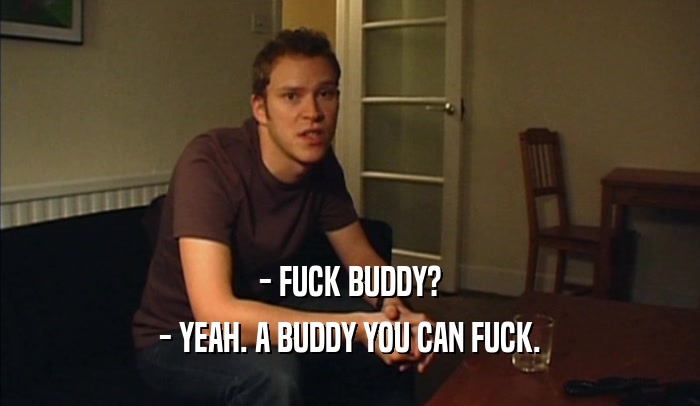 - FUCK BUDDY? - YEAH. A BUDDY YOU CAN FUCK. 