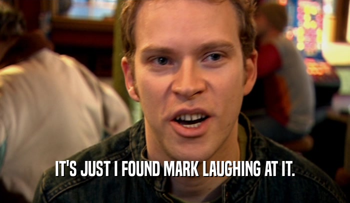 IT'S JUST I FOUND MARK LAUGHING AT IT.  