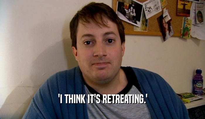 'I THINK IT'S RETREATING.'  