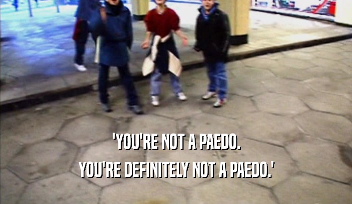 'YOU'RE NOT A PAEDO. YOU'RE DEFINITELY NOT A PAEDO.' 