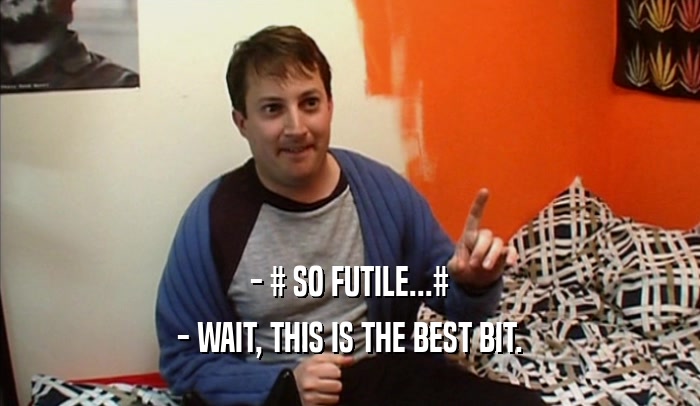 - # SO FUTILE...# - WAIT, THIS IS THE BEST BIT. 