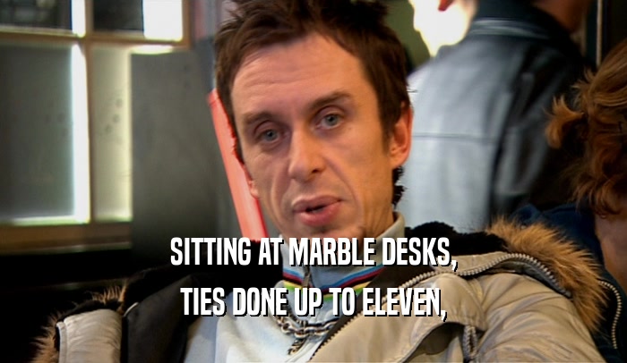 SITTING AT MARBLE DESKS, TIES DONE UP TO ELEVEN, 