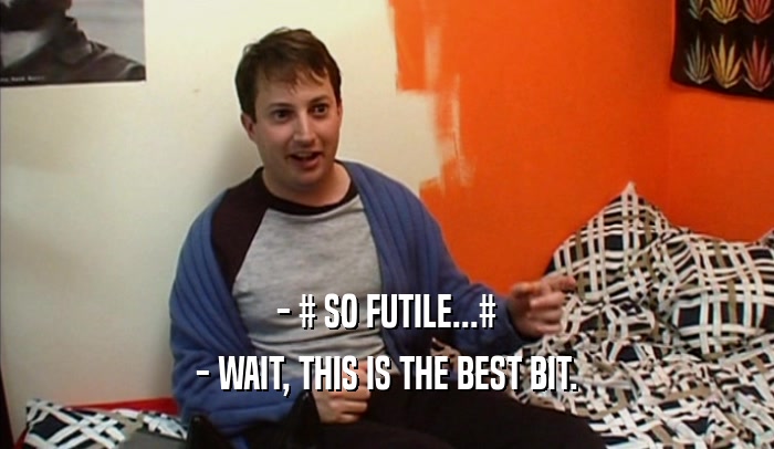 - # SO FUTILE...# - WAIT, THIS IS THE BEST BIT. 