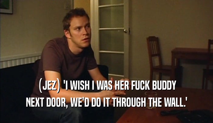 (JEZ) 'I WISH I WAS HER FUCK BUDDY NEXT DOOR, WE'D DO IT THROUGH THE WALL.' 