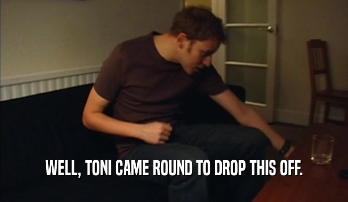 WELL, TONI CAME ROUND TO DROP THIS OFF.  