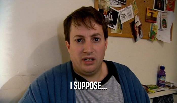 I SUPPOSE...  