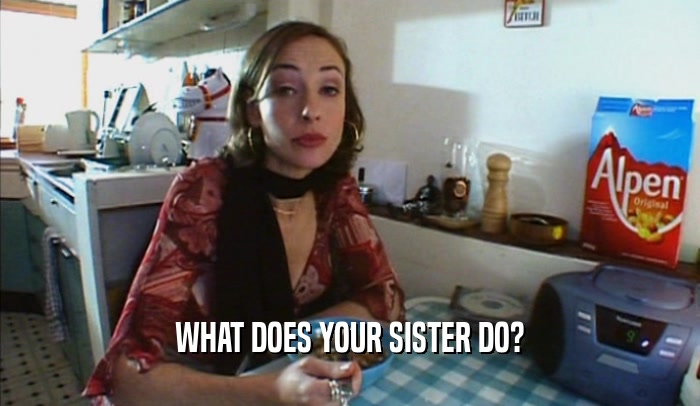 WHAT DOES YOUR SISTER DO?  