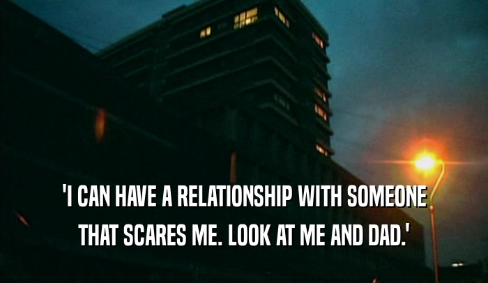 'I CAN HAVE A RELATIONSHIP WITH SOMEONE THAT SCARES ME. LOOK AT ME AND DAD.' 