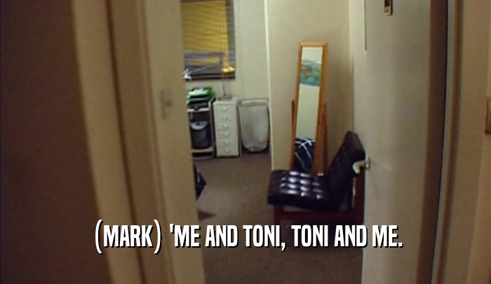 (MARK) 'ME AND TONI, TONI AND ME.  