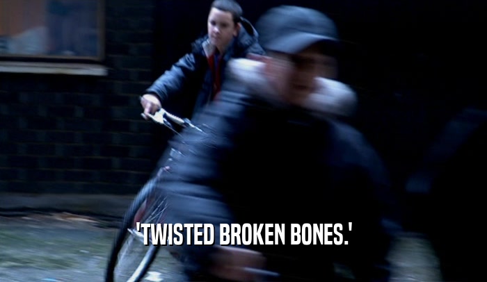 'TWISTED BROKEN BONES.'  