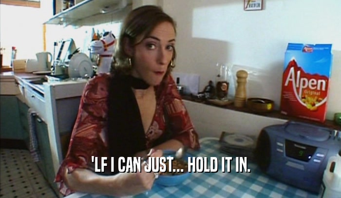 'LF I CAN JUST... HOLD IT IN.  