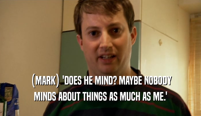 (MARK) 'DOES HE MIND? MAYBE NOBODY MINDS ABOUT THINGS AS MUCH AS ME.' 