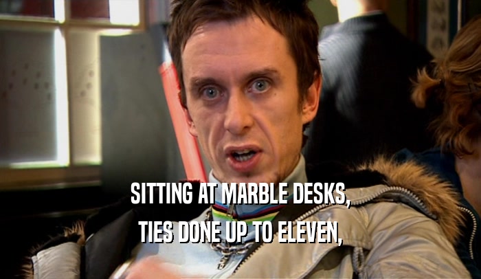 SITTING AT MARBLE DESKS, TIES DONE UP TO ELEVEN, 