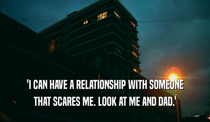 'I CAN HAVE A RELATIONSHIP WITH SOMEONE THAT SCARES ME. LOOK AT ME AND DAD.' 