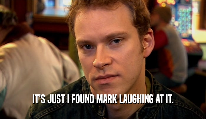 IT'S JUST I FOUND MARK LAUGHING AT IT.  