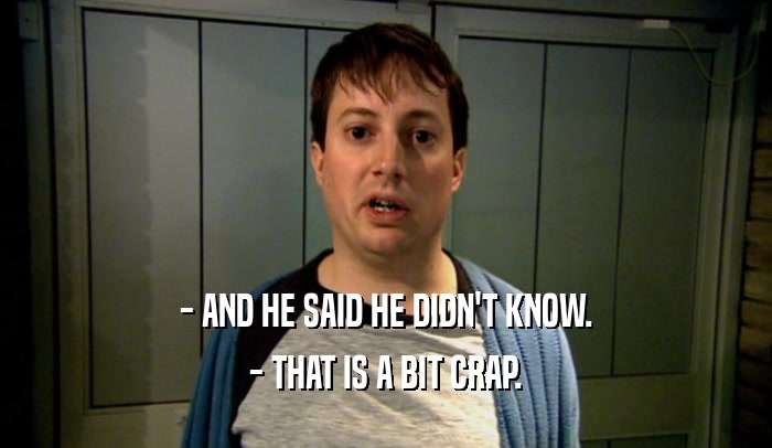 - AND HE SAID HE DIDN'T KNOW. - THAT IS A BIT CRAP. 