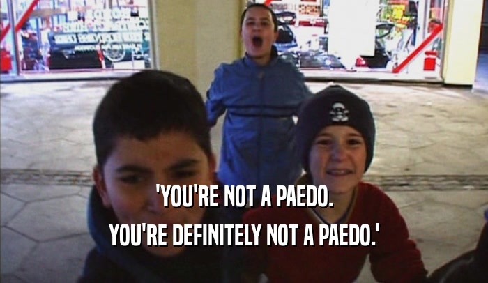 'YOU'RE NOT A PAEDO. YOU'RE DEFINITELY NOT A PAEDO.' 