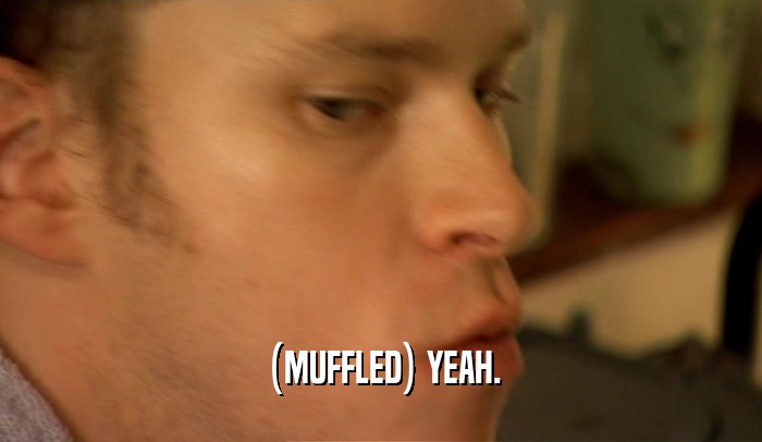 (MUFFLED) YEAH.  