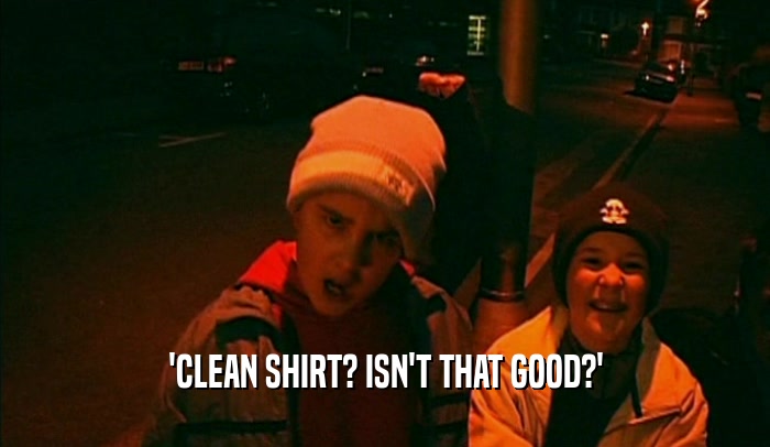 'CLEAN SHIRT? ISN'T THAT GOOD?'  