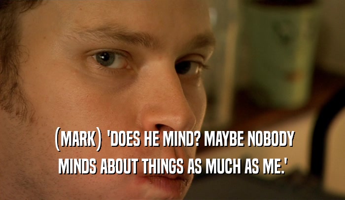 (MARK) 'DOES HE MIND? MAYBE NOBODY MINDS ABOUT THINGS AS MUCH AS ME.' 