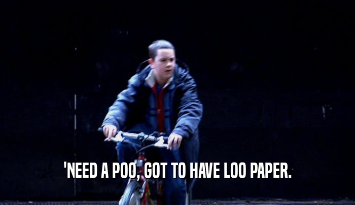 'NEED A POO, GOT TO HAVE LOO PAPER.  