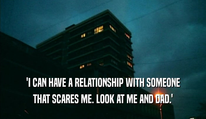 'I CAN HAVE A RELATIONSHIP WITH SOMEONE THAT SCARES ME. LOOK AT ME AND DAD.' 