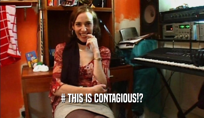 # THIS IS CONTAGIOUS!?  