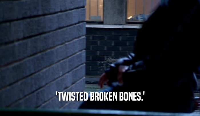 'TWISTED BROKEN BONES.'  