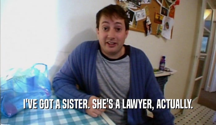 I'VE GOT A SISTER. SHE'S A LAWYER, ACTUALLY.  