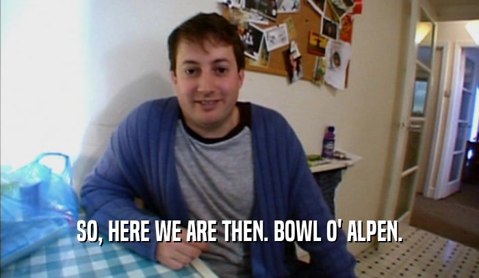 SO, HERE WE ARE THEN. BOWL O' ALPEN.  