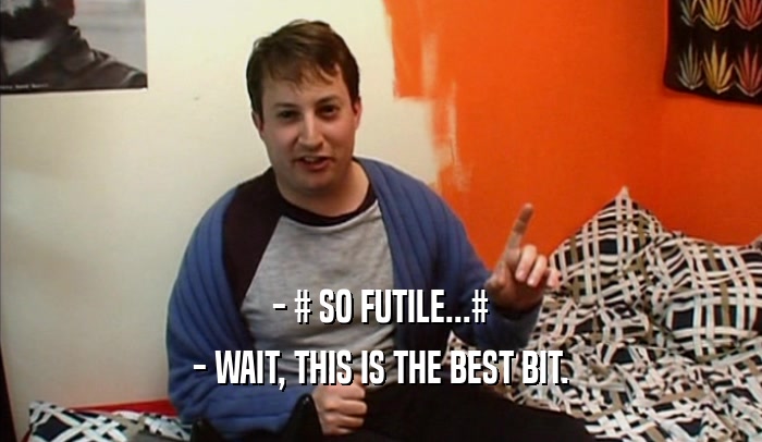 - # SO FUTILE...# - WAIT, THIS IS THE BEST BIT. 