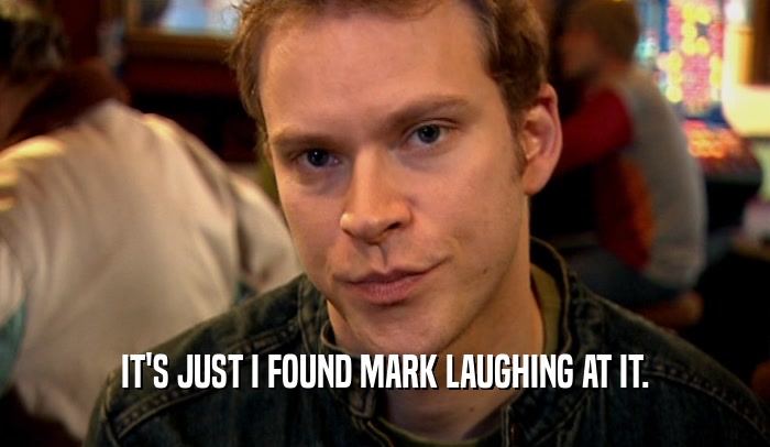 IT'S JUST I FOUND MARK LAUGHING AT IT.  