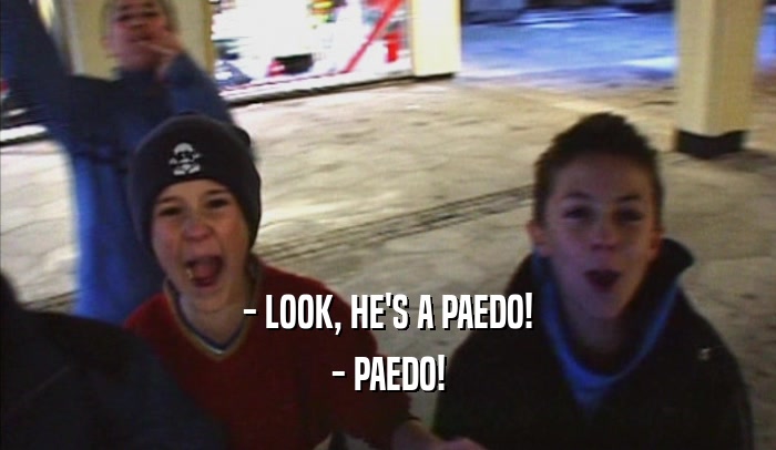 - LOOK, HE'S A PAEDO! - PAEDO! 