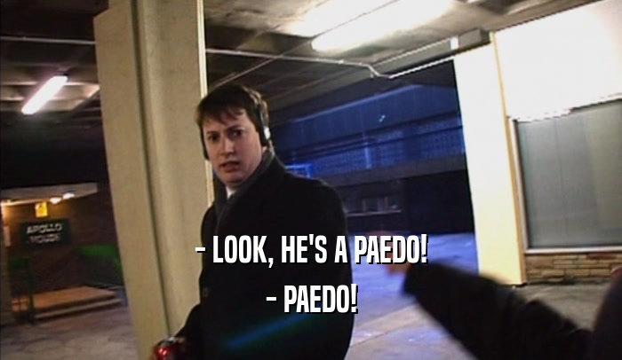 - LOOK, HE'S A PAEDO! - PAEDO! 