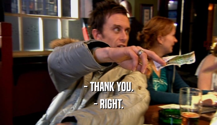 - THANK YOU. - RIGHT. 
