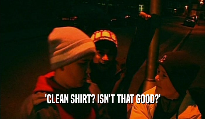 'CLEAN SHIRT? ISN'T THAT GOOD?'  