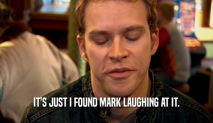 IT'S JUST I FOUND MARK LAUGHING AT IT.  