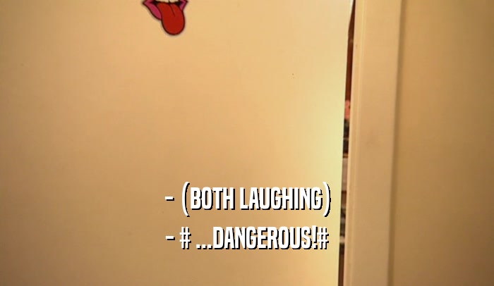 - (BOTH LAUGHING) - # ...DANGEROUS!# 