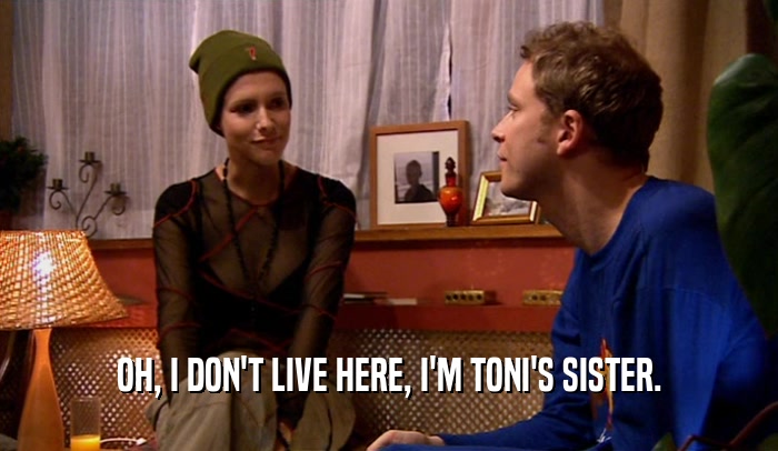OH, I DON'T LIVE HERE, I'M TONI'S SISTER.
  